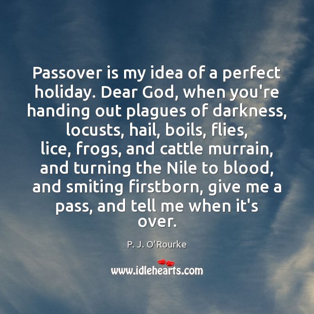 Passover is my idea of a perfect holiday. Dear God, when you’re P. J. O’Rourke Picture Quote