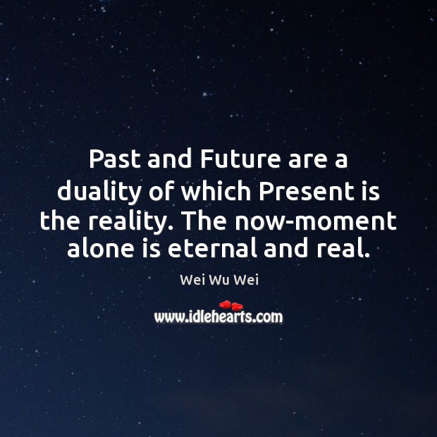 Past and Future are a duality of which Present is the reality. Image