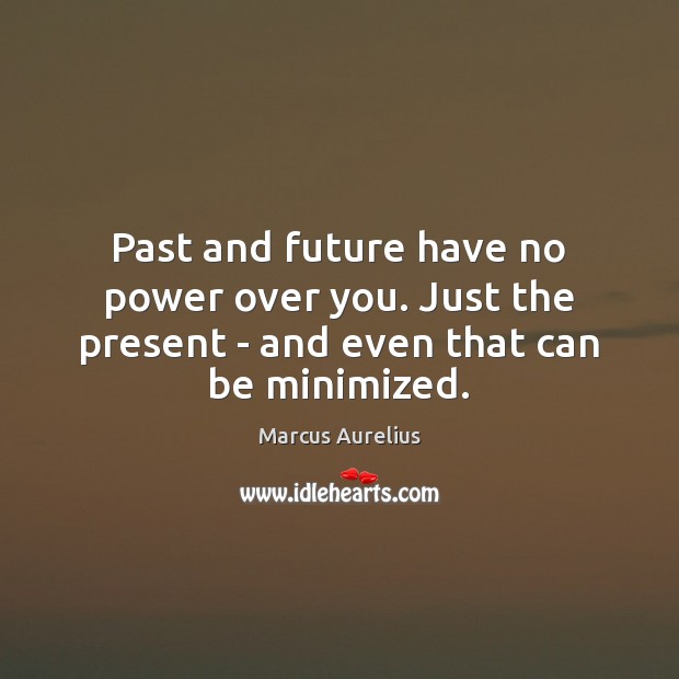 Past and future have no power over you. Just the present – and even that can be minimized. Image