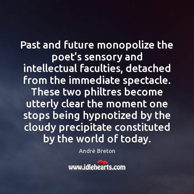 Past and future monopolize the poet’s sensory and intellectual faculties, detached André Breton Picture Quote
