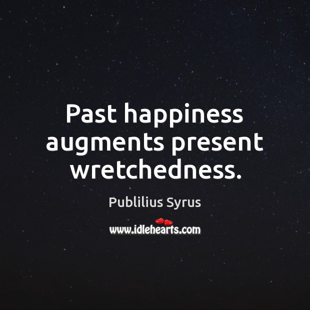 Past happiness augments present wretchedness. Publilius Syrus Picture Quote