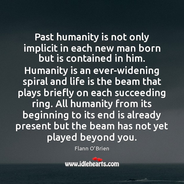 Past humanity is not only implicit in each new man born but Flann O’Brien Picture Quote