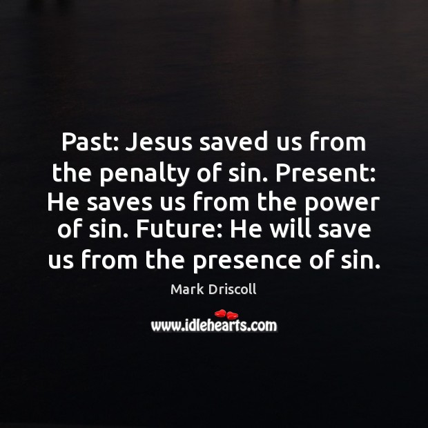 Past: Jesus saved us from the penalty of sin. Present: He saves Mark Driscoll Picture Quote