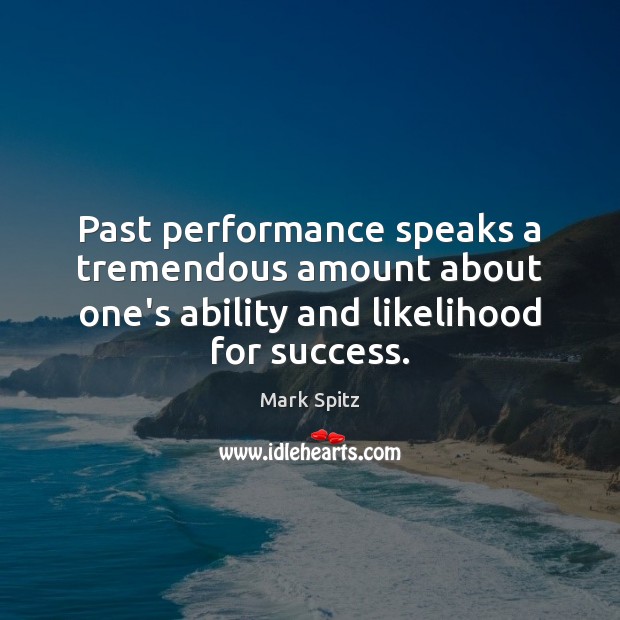 Past performance speaks a tremendous amount about one’s ability and likelihood for Mark Spitz Picture Quote