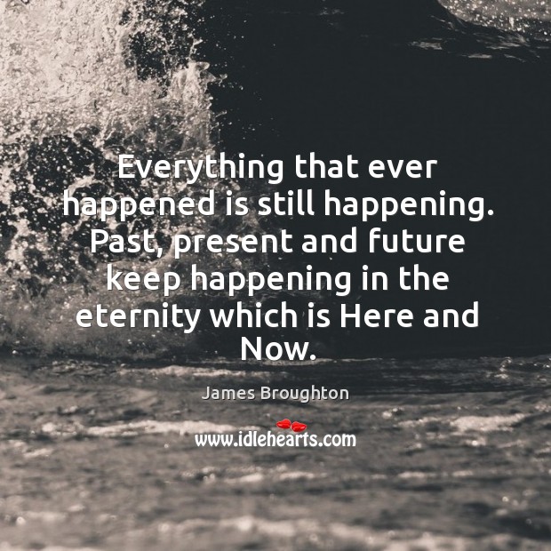 Past, present and future keep happening in the eternity which is here and now. Image