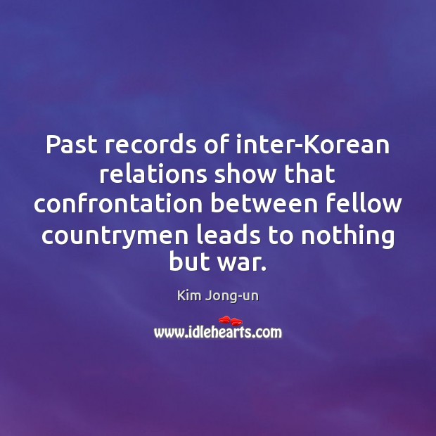 Past records of inter-Korean relations show that confrontation between fellow countrymen leads Kim Jong-un Picture Quote