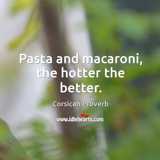 Pasta and macaroni, the hotter the better. Corsican Proverbs Image