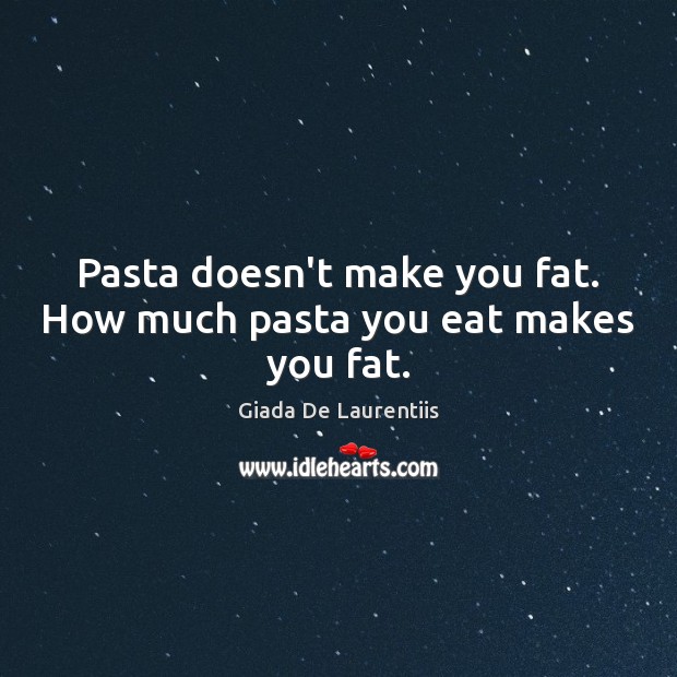 Pasta doesn’t make you fat. How much pasta you eat makes you fat. Giada De Laurentiis Picture Quote