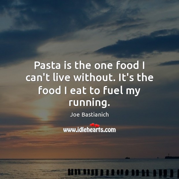 Pasta is the one food I can’t live without. It’s the food I eat to fuel my running. Joe Bastianich Picture Quote