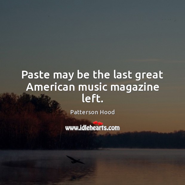 Paste may be the last great American music magazine left. Patterson Hood Picture Quote