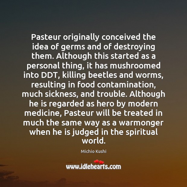 Pasteur originally conceived the idea of germs and of destroying them. Although Image
