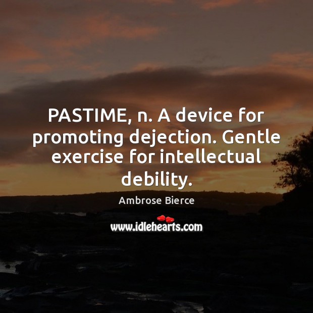 PASTIME, n. A device for promoting dejection. Gentle exercise for intellectual debility. Ambrose Bierce Picture Quote
