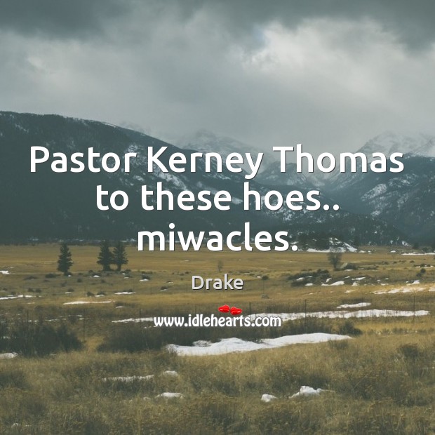 Pastor Kerney Thomas to these hoes.. miwacles. Drake Picture Quote