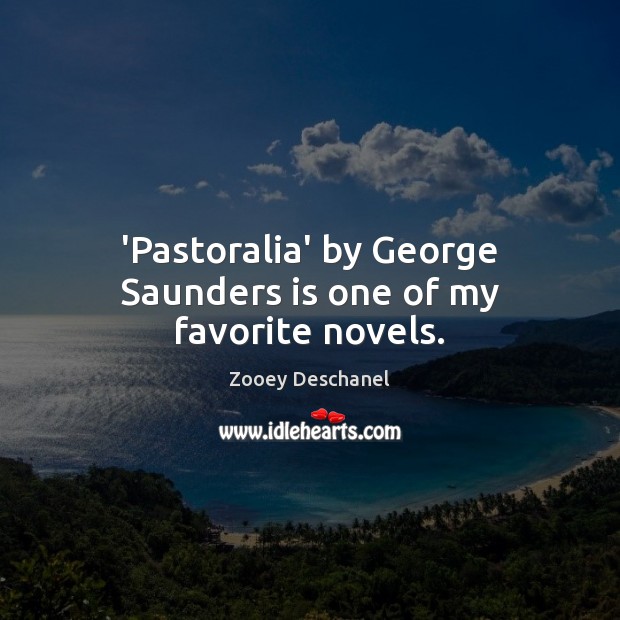 ‘Pastoralia’ by George Saunders is one of my favorite novels. Zooey Deschanel Picture Quote