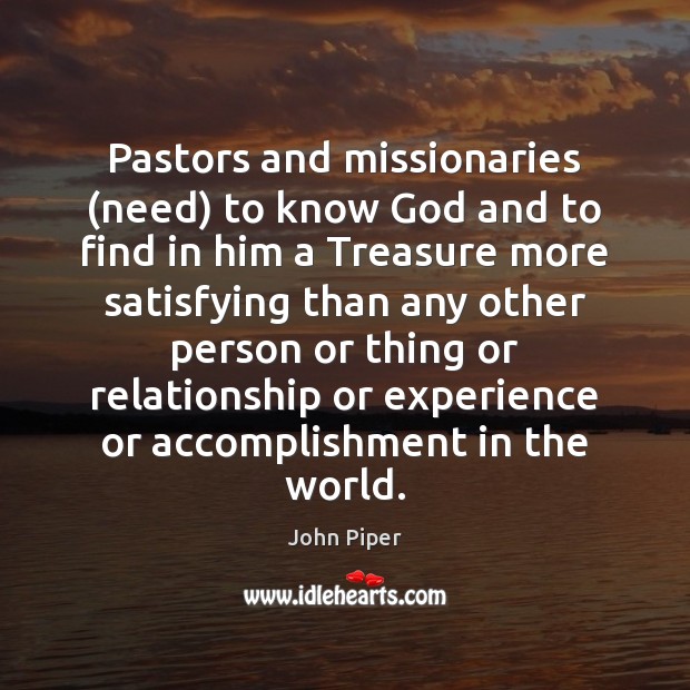 Pastors and missionaries (need) to know God and to find in him John Piper Picture Quote