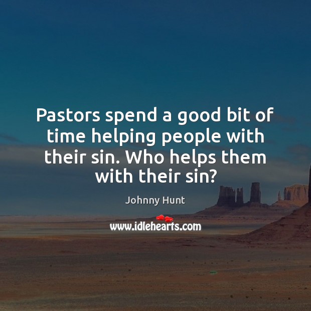 Pastors spend a good bit of time helping people with their sin. Johnny Hunt Picture Quote