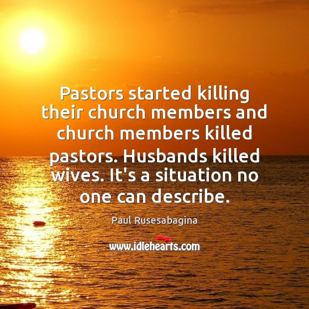 Pastors started killing their church members and church members killed pastors. Husbands Paul Rusesabagina Picture Quote