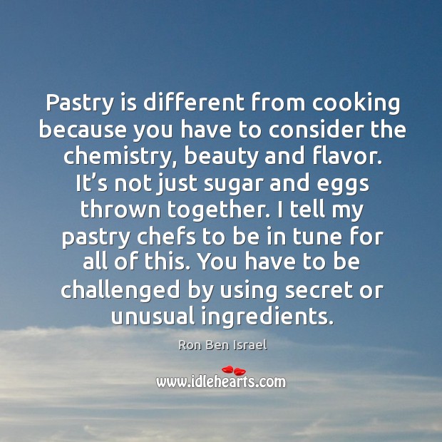 Pastry is different from cooking because you have to consider the chemistry, beauty and flavor. Ron Ben Israel Picture Quote