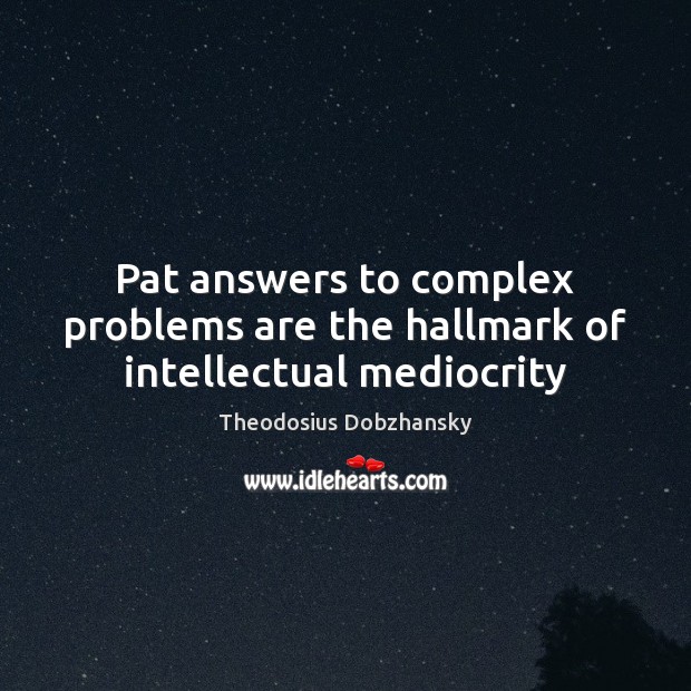 Pat answers to complex problems are the hallmark of intellectual mediocrity Theodosius Dobzhansky Picture Quote