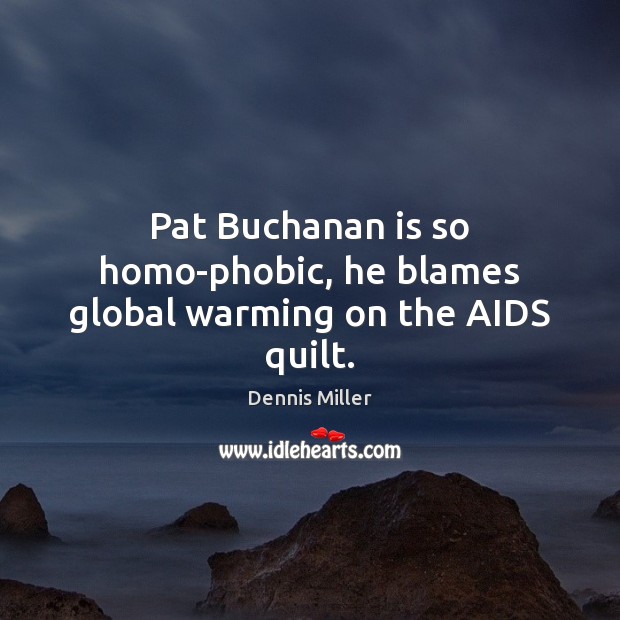 Pat Buchanan is so homo-phobic, he blames global warming on the AIDS quilt. Dennis Miller Picture Quote