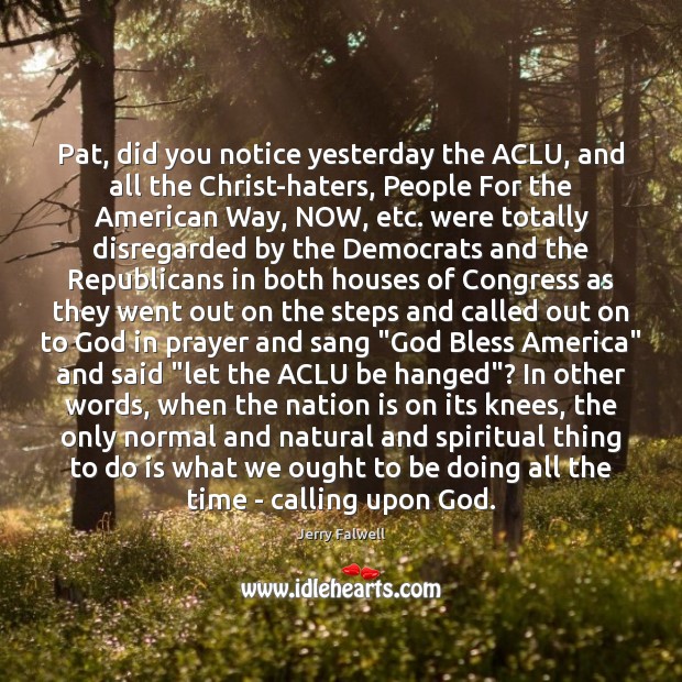 Pat, did you notice yesterday the ACLU, and all the Christ-haters, People Jerry Falwell Picture Quote