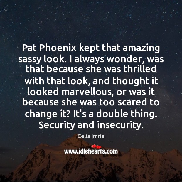 Pat Phoenix kept that amazing sassy look. I always wonder, was that Celia Imrie Picture Quote