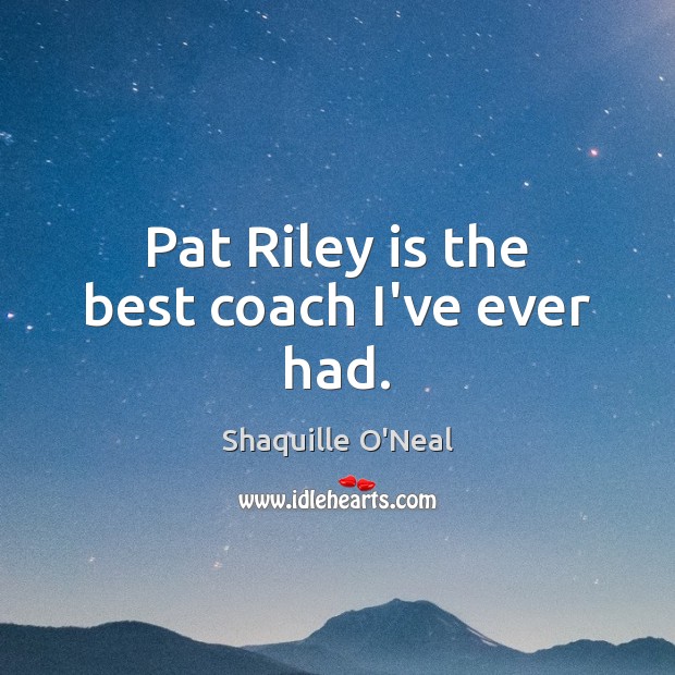 Pat Riley is the best coach I’ve ever had. Shaquille O’Neal Picture Quote