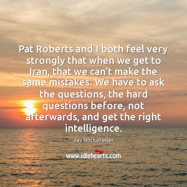 Pat Roberts and I both feel very strongly that when we get Jay Rockefeller Picture Quote