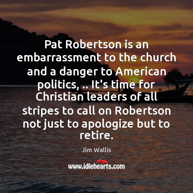 Pat Robertson is an embarrassment to the church and a danger to Image