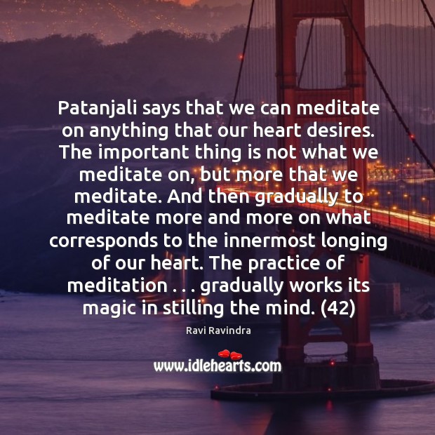 Patanjali says that we can meditate on anything that our heart desires. Ravi Ravindra Picture Quote