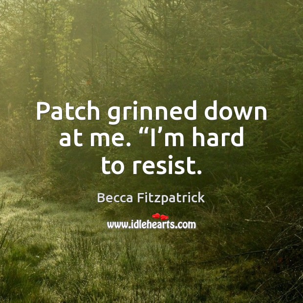 Patch grinned down at me. “I’m hard to resist. Becca Fitzpatrick Picture Quote