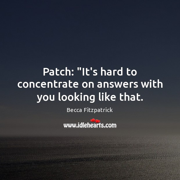 Patch: “It’s hard to concentrate on answers with you looking like that. Becca Fitzpatrick Picture Quote