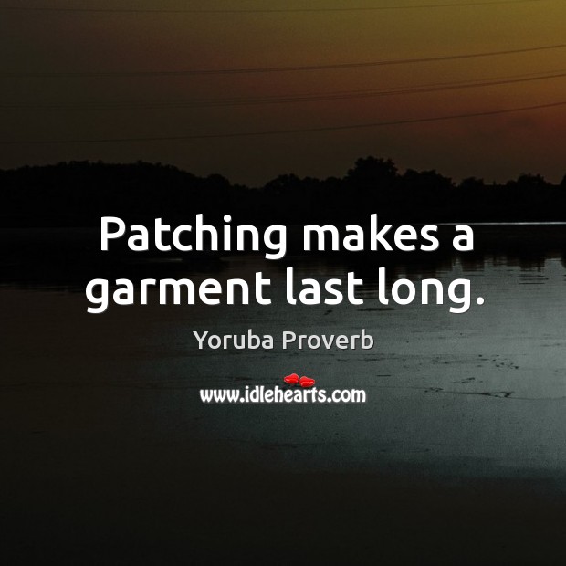 Patching makes a garment last long. Yoruba Proverbs Image