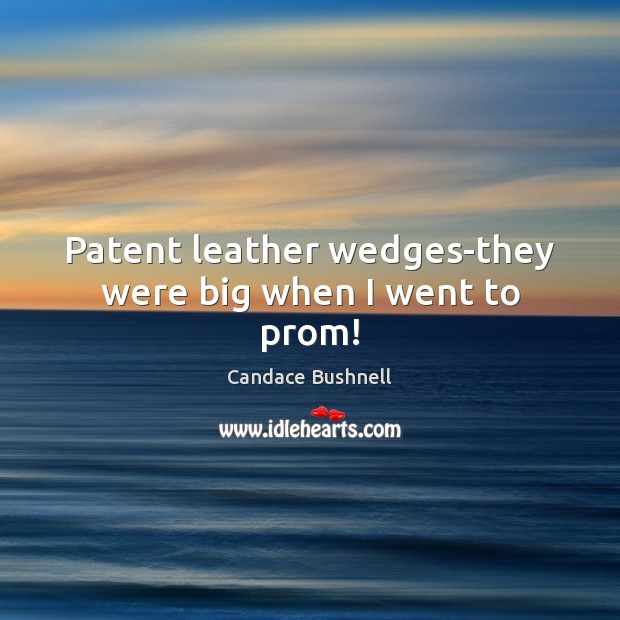 Patent leather wedges-they were big when I went to prom! Candace Bushnell Picture Quote