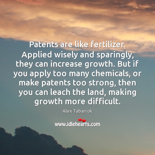 Patents are like fertilizer. Applied wisely and sparingly, they can increase growth. Alex Tabarrok Picture Quote