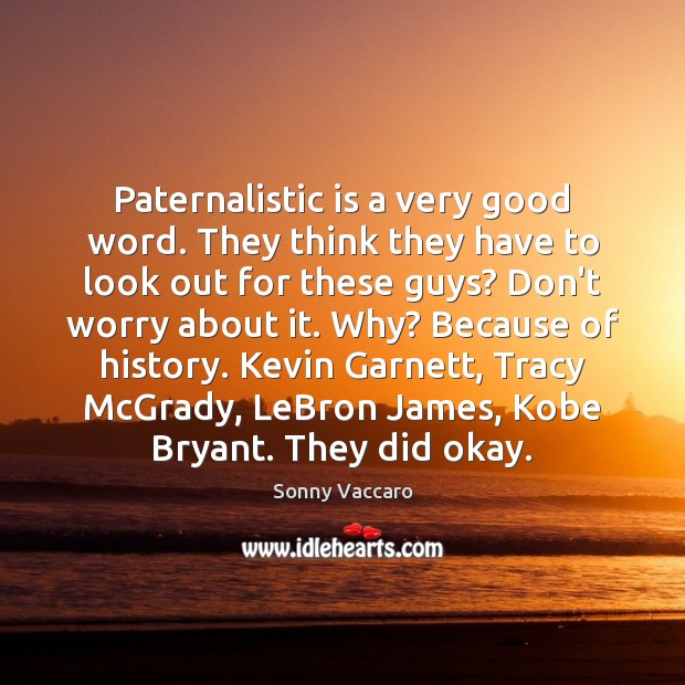 Paternalistic is a very good word. They think they have to look Image