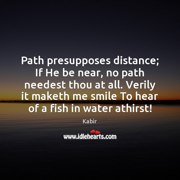 Path presupposes distance; If He be near, no path needest thou at Kabir Picture Quote