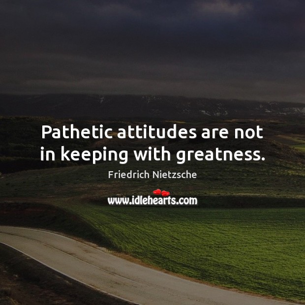 Pathetic attitudes are not in keeping with greatness. Image