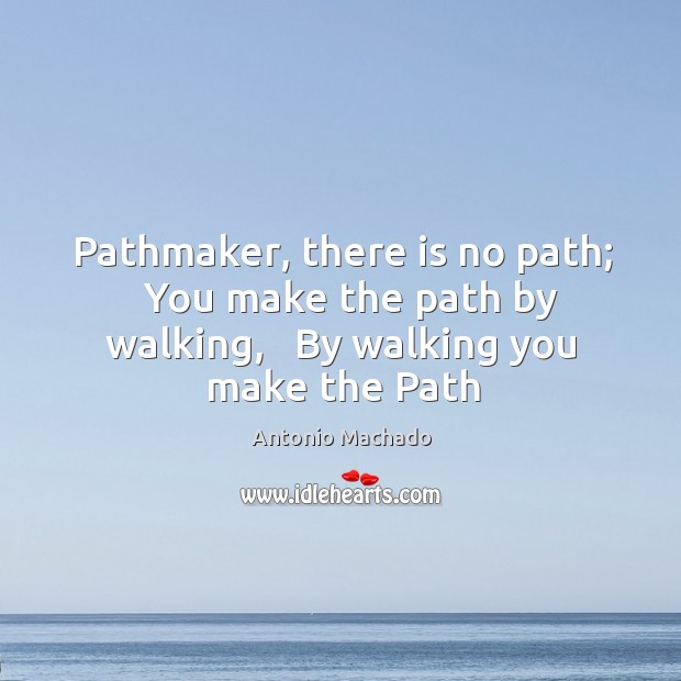Pathmaker, there is no path;   You make the path by walking,   By Antonio Machado Picture Quote