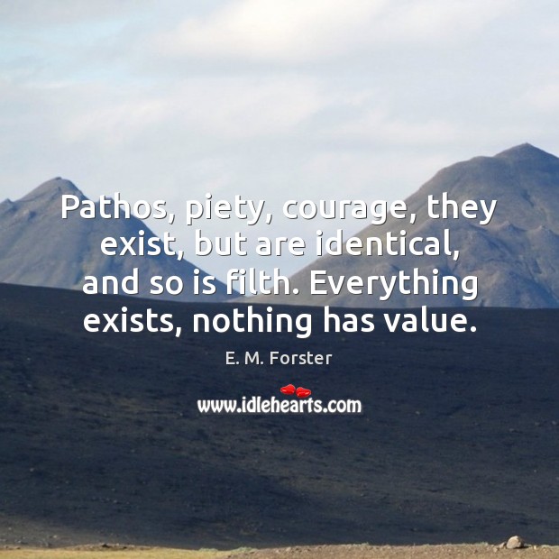 Pathos, piety, courage, they exist, but are identical, and so is filth. E. M. Forster Picture Quote