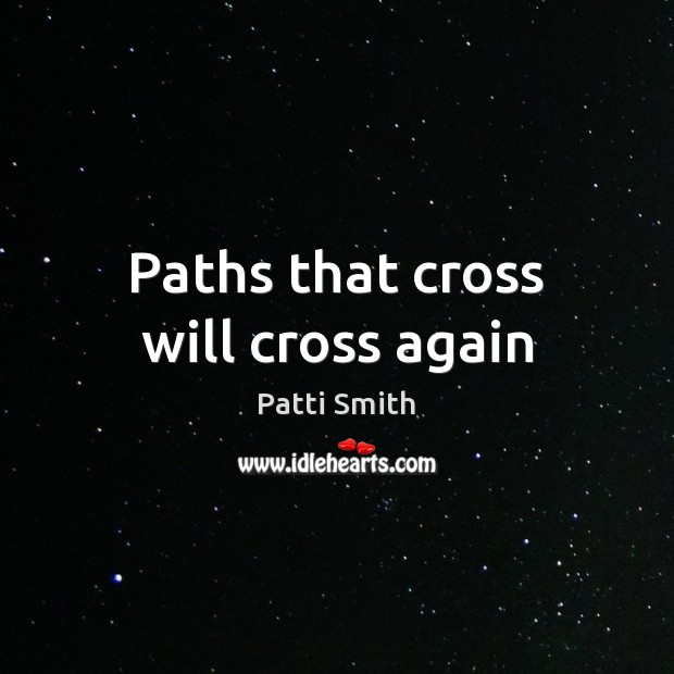 Paths that cross will cross again Patti Smith Picture Quote