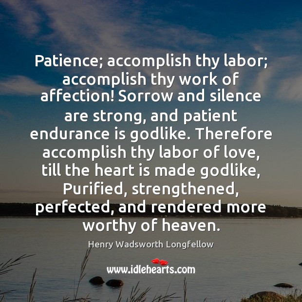 Patience; accomplish thy labor; accomplish thy work of affection! Sorrow and silence Image