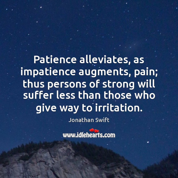 Patience alleviates, as impatience augments, pain; thus persons of strong will suffer Image