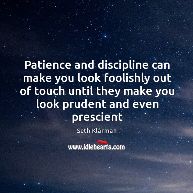Patience and discipline can make you look foolishly out of touch until Seth Klarman Picture Quote
