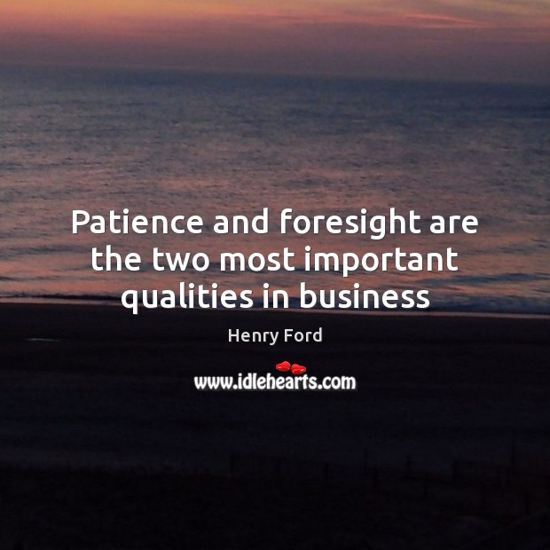 Patience and foresight are the two most important qualities in business Henry Ford Picture Quote