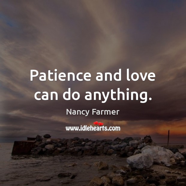 Patience and love can do anything. Nancy Farmer Picture Quote