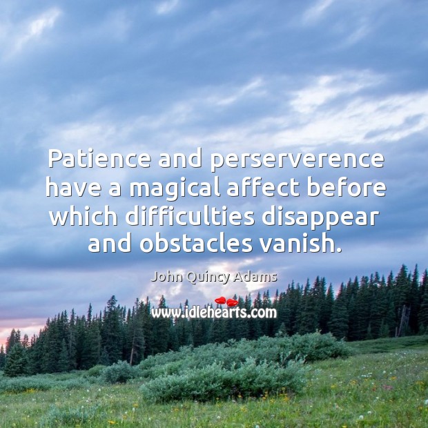 Patience and perserverence have a magical affect before which difficulties disappear and obstacles vanish. John Quincy Adams Picture Quote