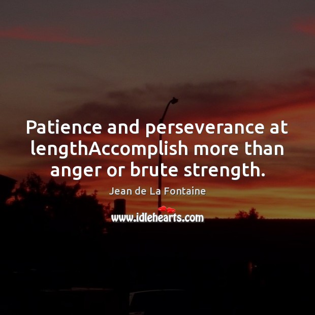Patience and perseverance at lengthAccomplish more than anger or brute strength. Jean de La Fontaine Picture Quote
