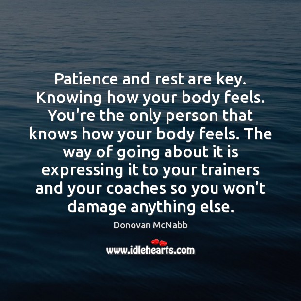 Patience and rest are key. Knowing how your body feels. You’re the Donovan McNabb Picture Quote