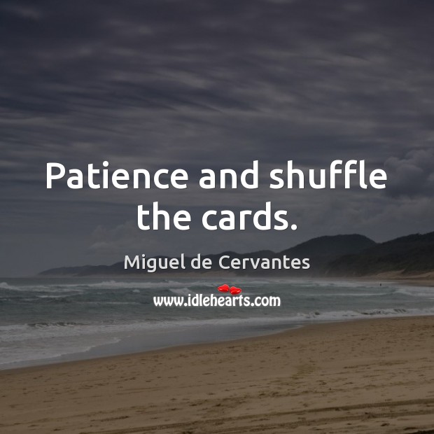 Patience and shuffle the cards. Miguel de Cervantes Picture Quote